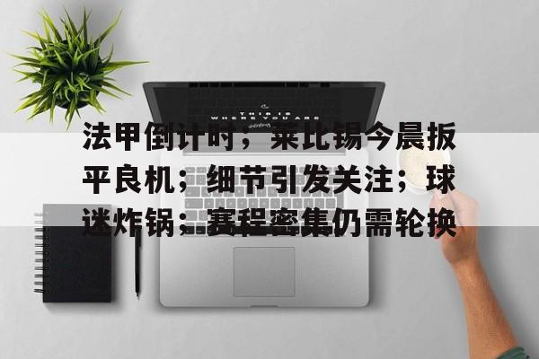 lol竞猜-关于法甲倒计时；莱比锡今晨扳平良机；细节引发关注；球迷炸锅；赛程密集仍需轮换的信息